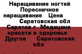 Наращивание ногтей Поресничное наращивание › Цена ­ 800-1000 - Саратовская обл., Саратов г. Медицина, красота и здоровье » Другое   . Саратовская обл.